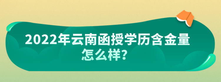 2022年云南函授學歷含金量怎么樣？