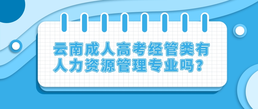 云南成人高考經(jīng)管類有人力資源管理專業(yè)嗎？