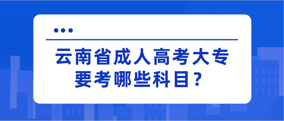 云南省成人高考大專要考哪些科目？