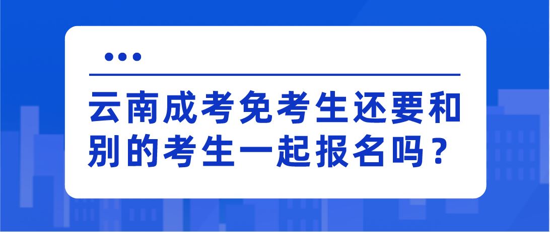 云南成考免考生還要和別的考生一起報(bào)名嗎？