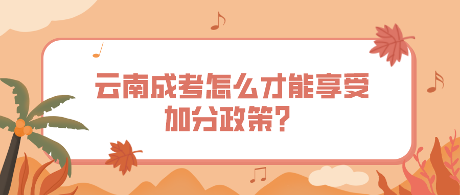 云南成考怎么才能享受加分政策？