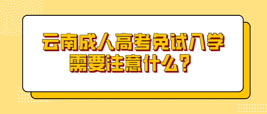 云南成人高考免試入學需要注意什么？