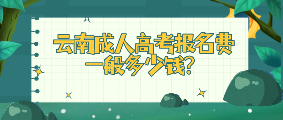 云南成人高考報名費一般多少錢？