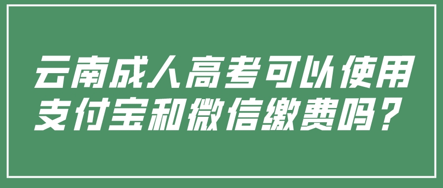 云南成人高考可以使用支付寶和微信繳費嗎？