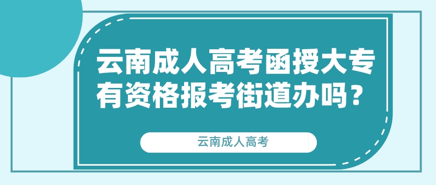 云南成人高考函授大專有資格報考街道辦嗎？