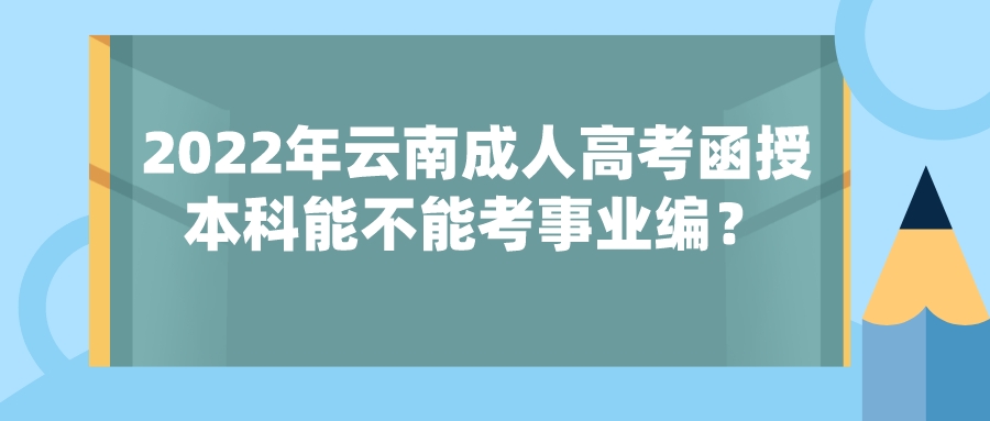 2022年云南成人高考函授本科能不能考事業編？