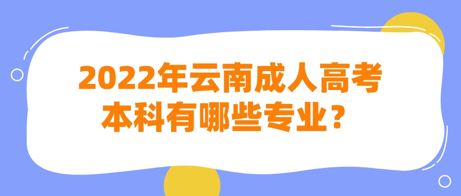 2022年云南成人高考本科有哪些專業(yè)？