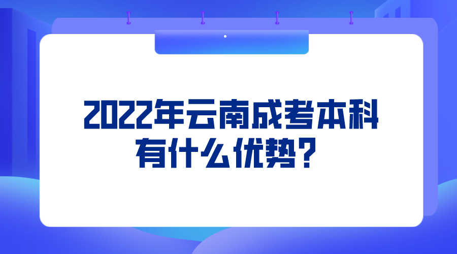 2022年云南成考本科有什么優(yōu)勢？