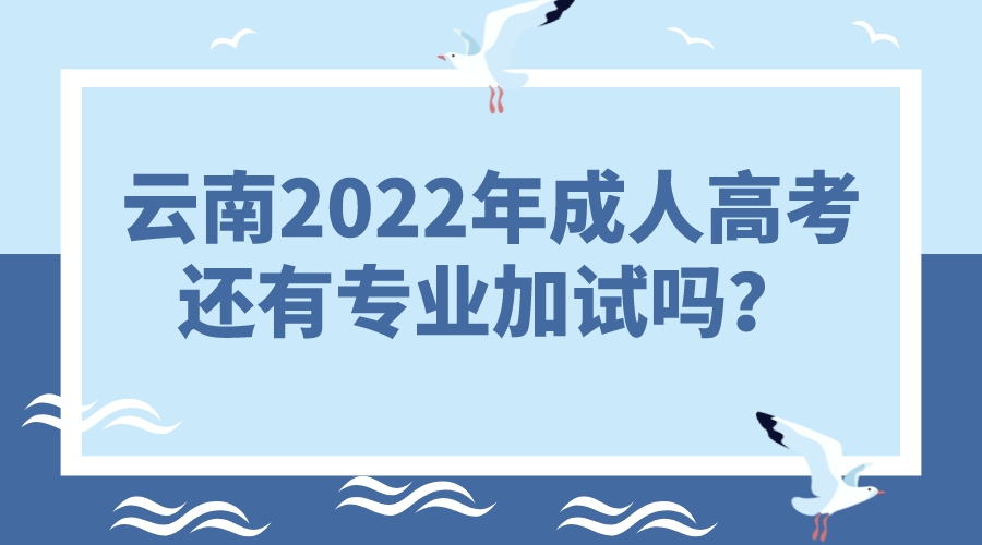 云南2022年成人高考還有專業加試嗎？