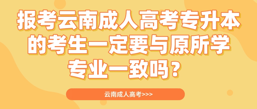 報(bào)考云南成人高考專升本的考生一定要與原所學(xué)專業(yè)一致嗎？