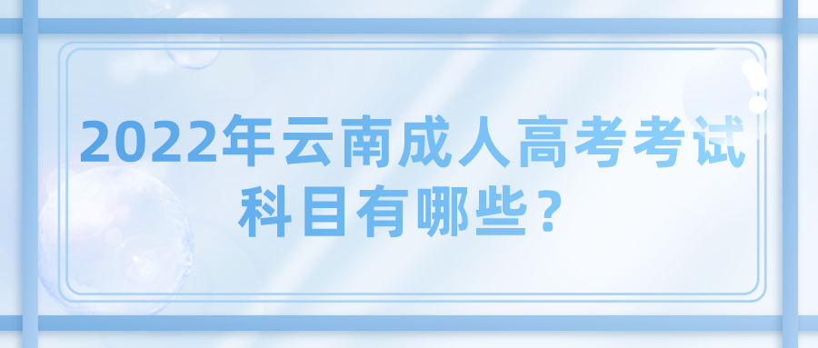 2022年云南成人高考考試科目有哪些？