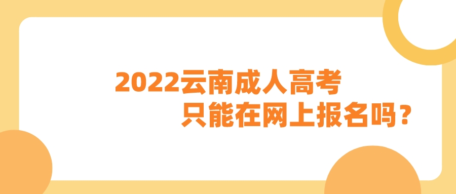 2022云南成人高考只能在網(wǎng)上報(bào)名嗎？
