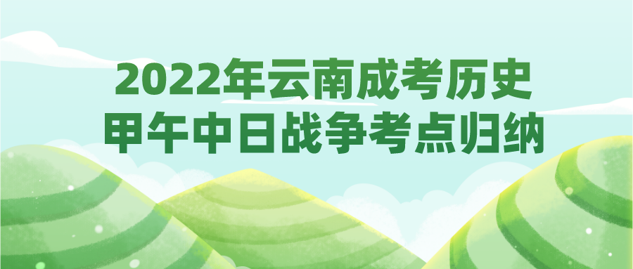 2022年云南成考?xì)v史甲午中日戰(zhàn)爭考點(diǎn)歸納