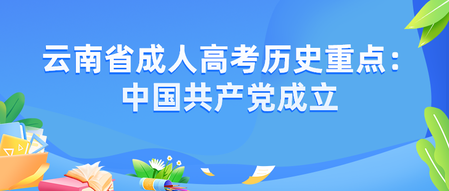 2022年云南省成人高考?xì)v史重點(diǎn)：中國(guó)共產(chǎn)黨成立