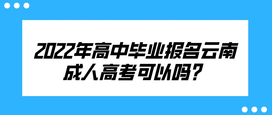 2022年高中畢業(yè)報(bào)名云南成人高考可以嗎？