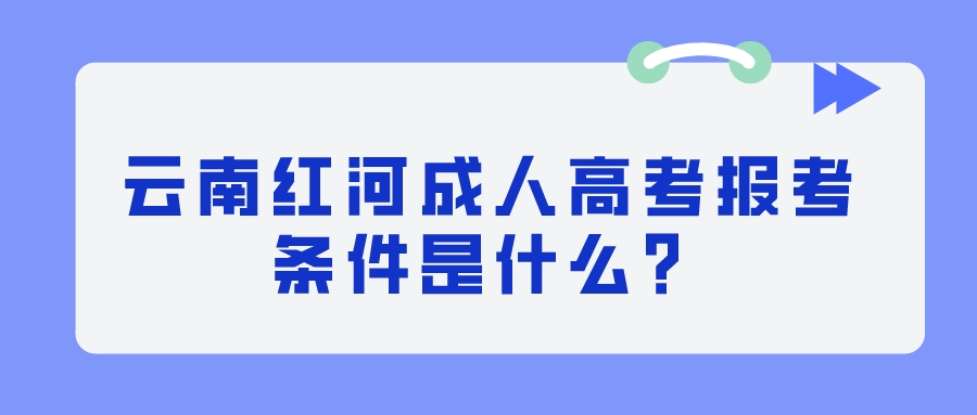 云南紅河成人高考報考條件是什么？