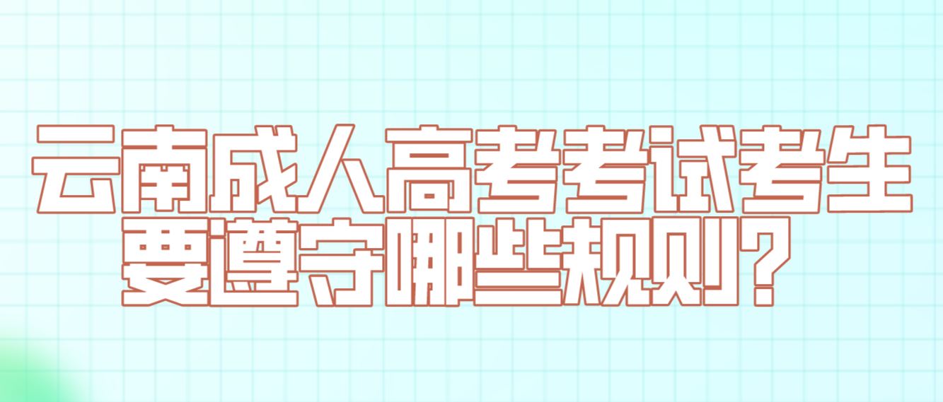 云南成人高考考試考生要遵守哪些規(guī)則？