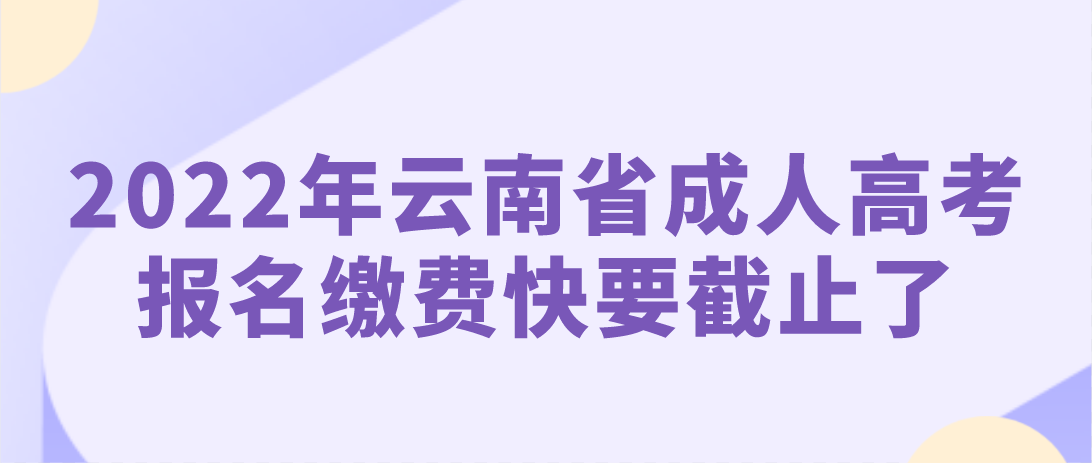 2022年云南省成人高考報(bào)名繳費(fèi)快要截止了