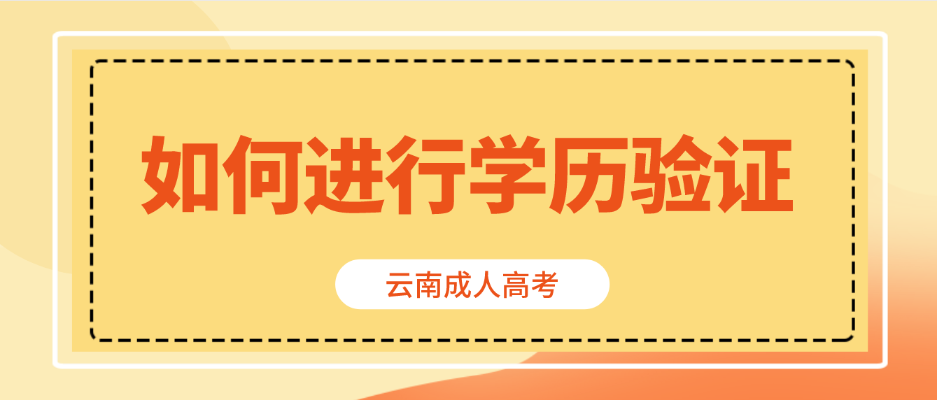 云南省成人高考專升本報考如何進行學歷驗證？
