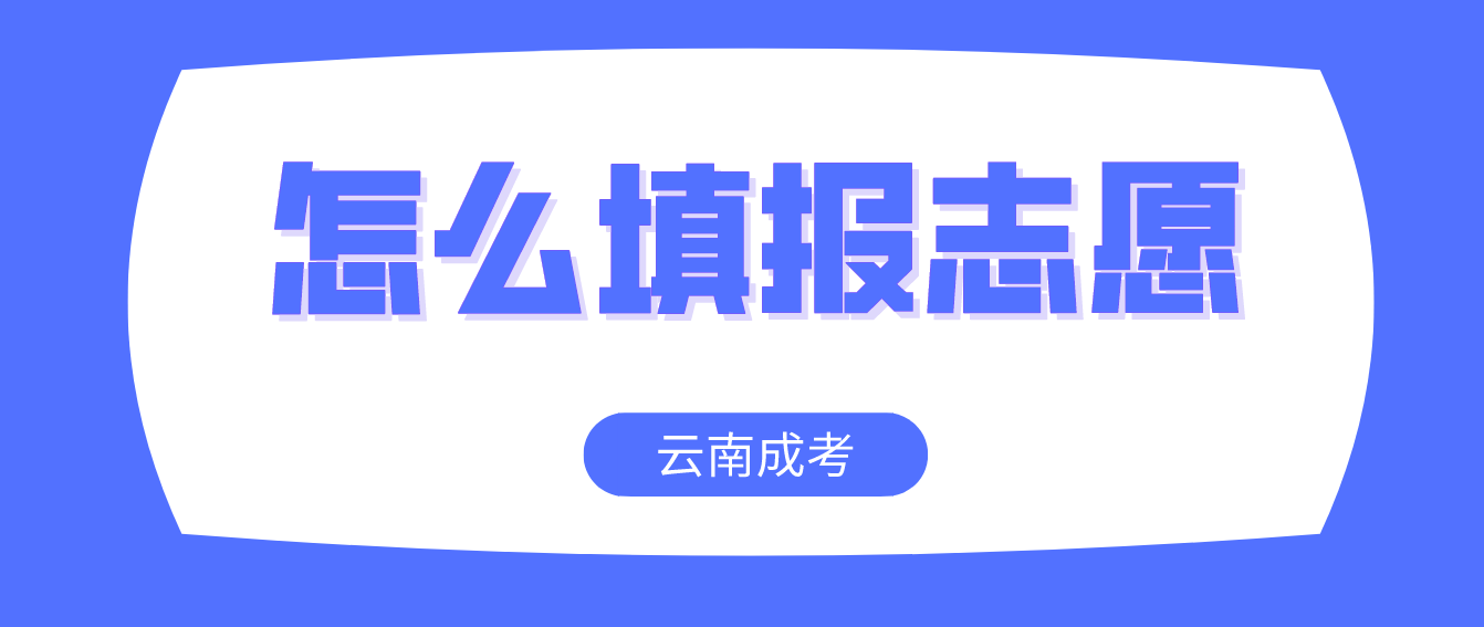 云南成人高考2022年考生怎么填報志愿？