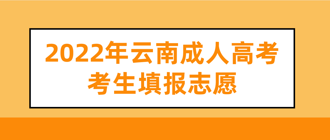 2022年云南成人高考考生怎么填報志愿？