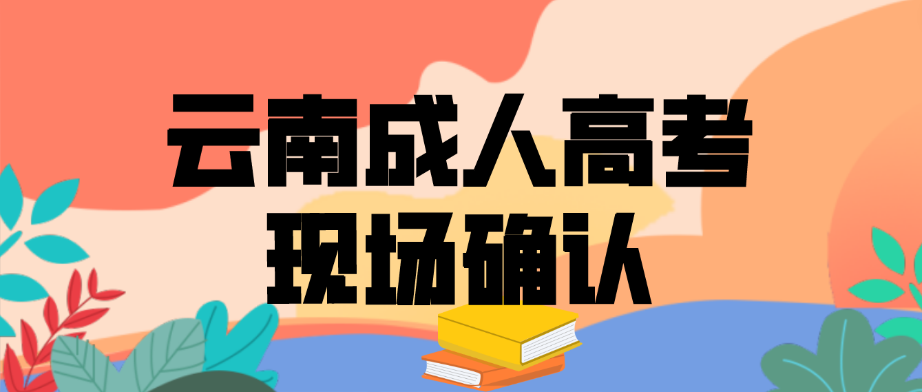 有哪些考生參加云南成人高考需要現(xiàn)場(chǎng)確認(rèn)？