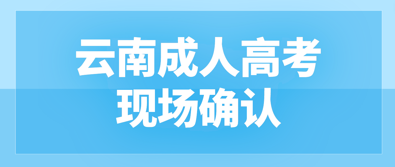 參加云南成人高考什么情況下需要現場確認？