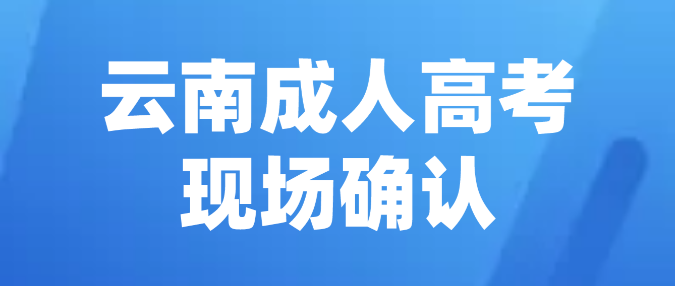參加云南成人高考什么情況下需要現(xiàn)場確認(rèn)？