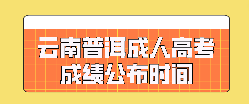 2022年云南普洱成人高考成績公布時間