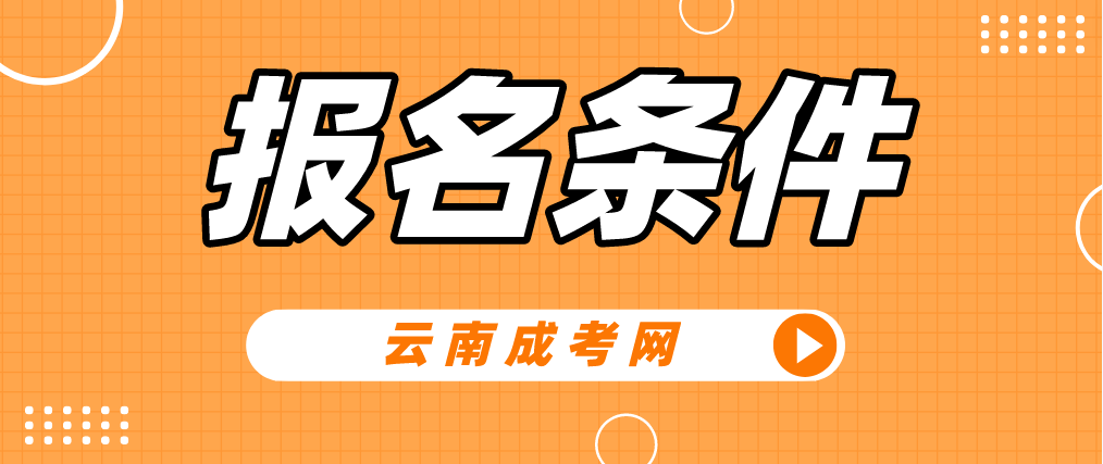 2023年云南成人高考報名條件是什么？