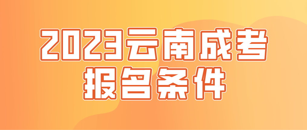 2023云南成考報(bào)名條件是什么？