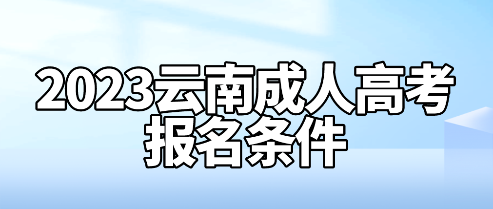 2023年云南成人高考怒江報名條件是什么？