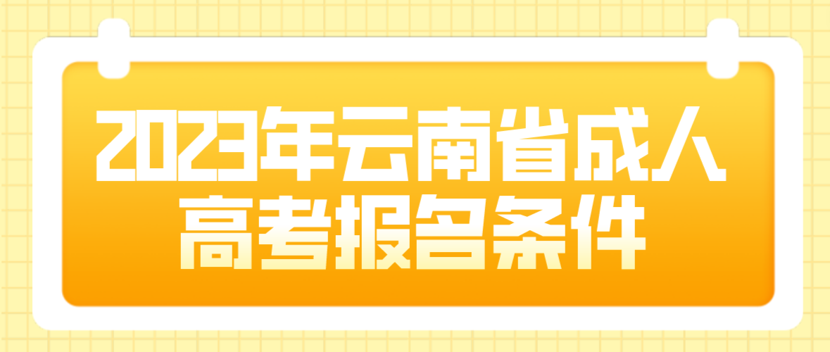 2023年云南省成人高考玉溪報名條件是什么？