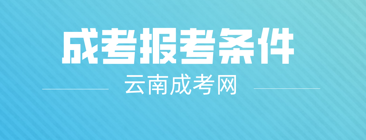 2023云南成人高考昆明報名條件是什么？