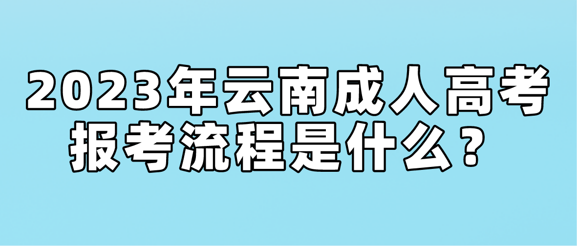 2023年云南省昭通成人高考報考流程是什么？