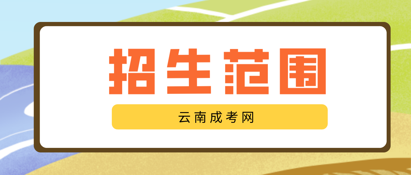 2023云南成人高考高起專層次招生范圍是什么？