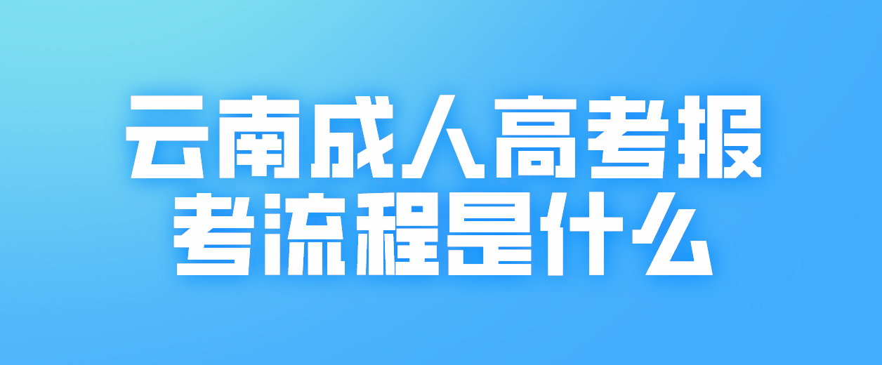 2023年云南省德宏成人高考報考流程是什么？